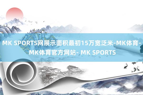 MK SPORTS网展示面积最初15万宽泛米-MK体育- MK体育官方网站- MK SPORTS