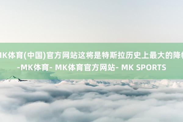 MK体育(中国)官方网站这将是特斯拉历史上最大的降幅-MK体育- MK体育官方网站- MK SPORTS
