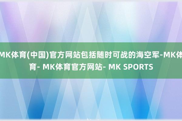 MK体育(中国)官方网站包括随时可战的海空军-MK体育- MK体育官方网站- MK SPORTS
