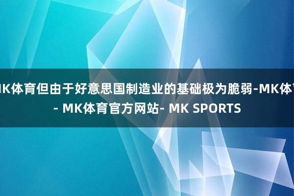 MK体育但由于好意思国制造业的基础极为脆弱-MK体育- MK体育官方网站- MK SPORTS