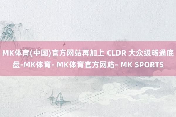 MK体育(中国)官方网站再加上 CLDR 大众级畅通底盘-MK体育- MK体育官方网站- MK SPORTS