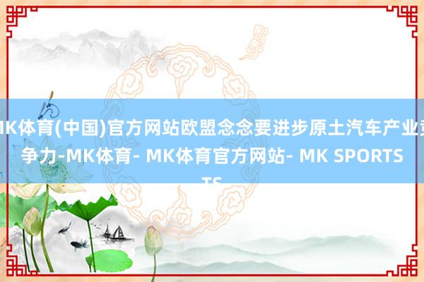 MK体育(中国)官方网站欧盟念念要进步原土汽车产业竞争力-MK体育- MK体育官方网站- MK SPORTS