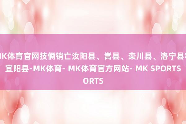 MK体育官网技俩销亡汝阳县、嵩县、栾川县、洛宁县和宜阳县-MK体育- MK体育官方网站- MK SPORTS