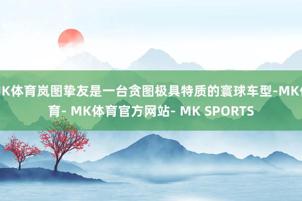 MK体育岚图挚友是一台贪图极具特质的寰球车型-MK体育- MK体育官方网站- MK SPORTS