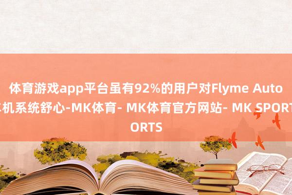 体育游戏app平台虽有92%的用户对Flyme Auto车机系统舒心-MK体育- MK体育官方网站- MK SPORTS