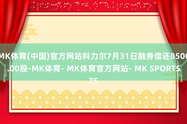 MK体育(中国)官方网站科力尔7月31日融券偿还8500.00股-MK体育- MK体育官方网站- MK SPORTS