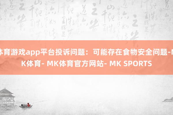 体育游戏app平台投诉问题：可能存在食物安全问题-MK体育- MK体育官方网站- MK SPORTS