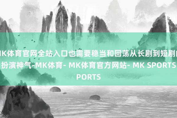 MK体育官网全站入口也需要稳当和回荡从长剧到短剧的扮演神气-MK体育- MK体育官方网站- MK SPORTS