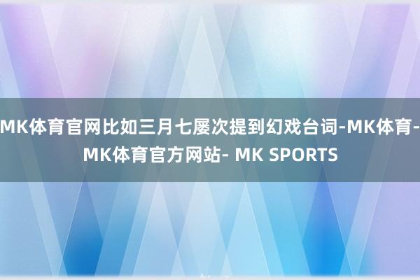 MK体育官网比如三月七屡次提到幻戏台词-MK体育- MK体育官方网站- MK SPORTS