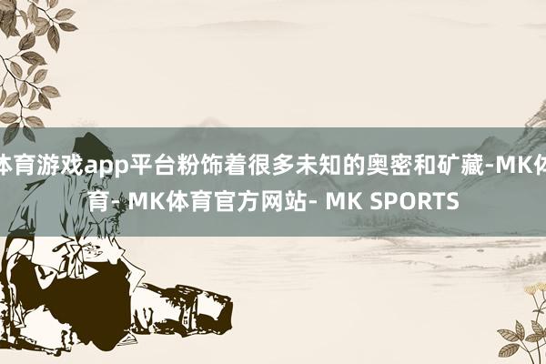 体育游戏app平台粉饰着很多未知的奥密和矿藏-MK体育- MK体育官方网站- MK SPORTS