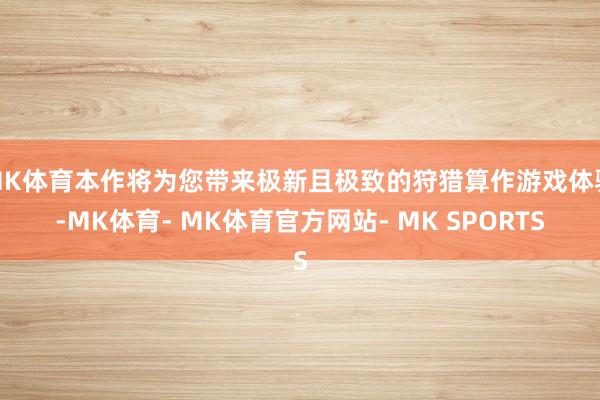 MK体育本作将为您带来极新且极致的狩猎算作游戏体验-MK体育- MK体育官方网站- MK SPORTS
