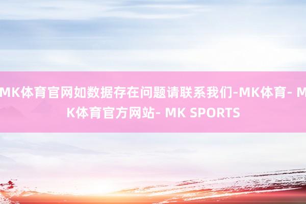 MK体育官网如数据存在问题请联系我们-MK体育- MK体育官方网站- MK SPORTS