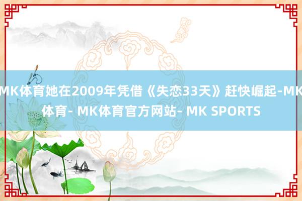 MK体育她在2009年凭借《失恋33天》赶快崛起-MK体育- MK体育官方网站- MK SPORTS