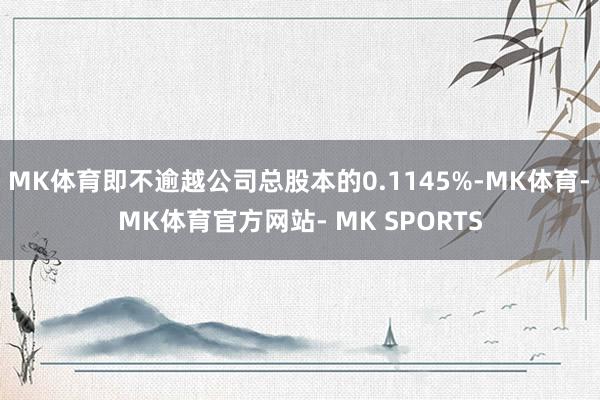 MK体育即不逾越公司总股本的0.1145%-MK体育- MK体育官方网站- MK SPORTS