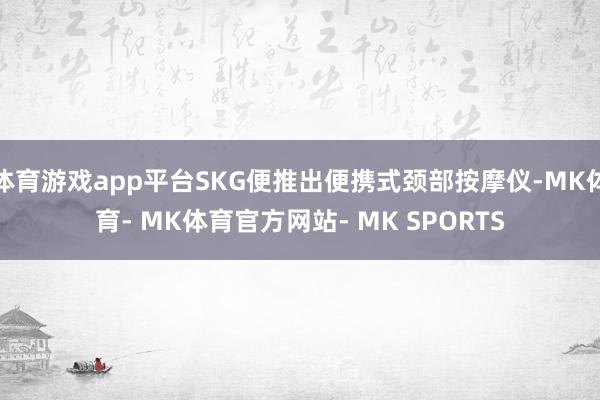 体育游戏app平台SKG便推出便携式颈部按摩仪-MK体育- MK体育官方网站- MK SPORTS