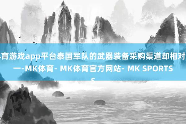 体育游戏app平台泰国军队的武器装备采购渠道却相对单一-MK体育- MK体育官方网站- MK SPORTS