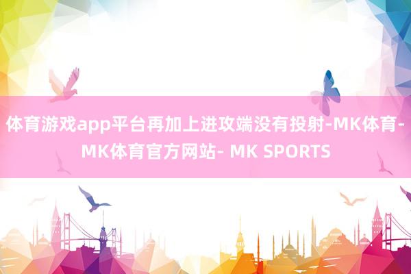体育游戏app平台再加上进攻端没有投射-MK体育- MK体育官方网站- MK SPORTS