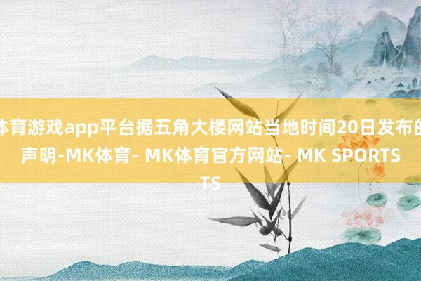 体育游戏app平台据五角大楼网站当地时间20日发布的声明-MK体育- MK体育官方网站- MK SPORTS