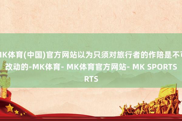 MK体育(中国)官方网站以为只须对旅行者的作陪是不可改动的-MK体育- MK体育官方网站- MK SPORTS