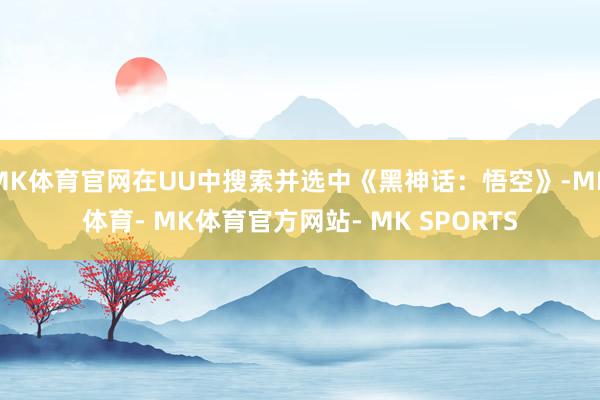 MK体育官网在UU中搜索并选中《黑神话：悟空》-MK体育- MK体育官方网站- MK SPORTS