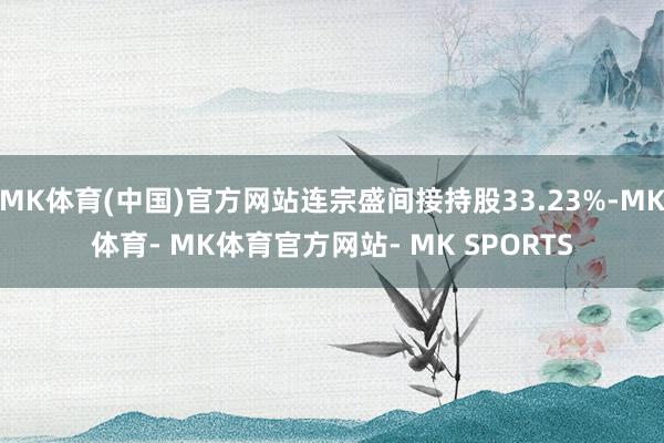MK体育(中国)官方网站连宗盛间接持股33.23%-MK体育- MK体育官方网站- MK SPORTS