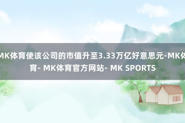 MK体育使该公司的市值升至3.33万亿好意思元-MK体育- MK体育官方网站- MK SPORTS