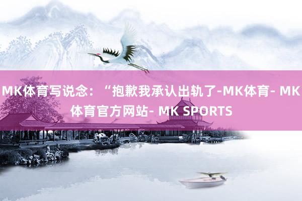 MK体育写说念：“抱歉我承认出轨了-MK体育- MK体育官方网站- MK SPORTS
