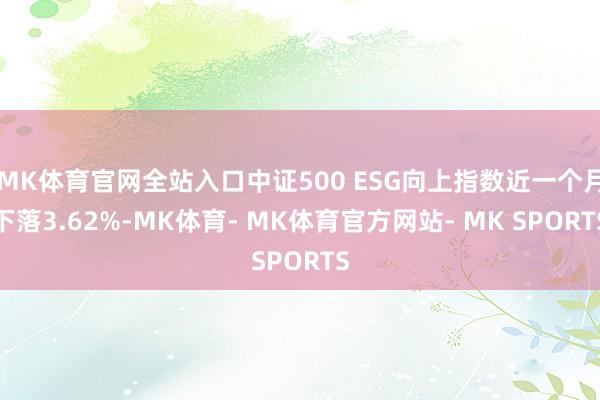MK体育官网全站入口中证500 ESG向上指数近一个月下落3.62%-MK体育- MK体育官方网站- MK SPORTS
