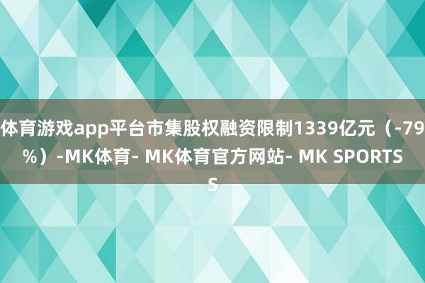 体育游戏app平台市集股权融资限制1339亿元(-79%)-MK体育- MK体育官方网站- MK SPORTS