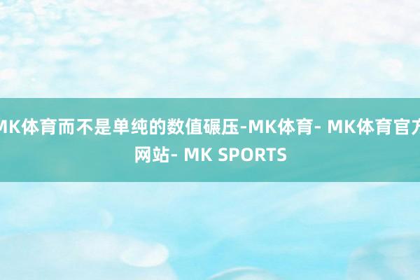 MK体育而不是单纯的数值碾压-MK体育- MK体育官方网站- MK SPORTS