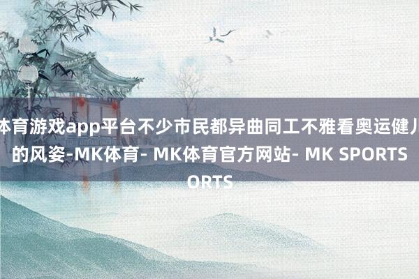 体育游戏app平台不少市民都异曲同工不雅看奥运健儿的风姿-MK体育- MK体育官方网站- MK SPORTS