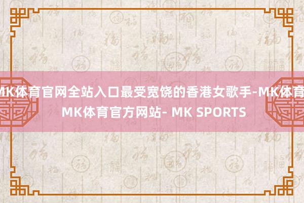 MK体育官网全站入口最受宽饶的香港女歌手-MK体育- MK体育官方网站- MK SPORTS