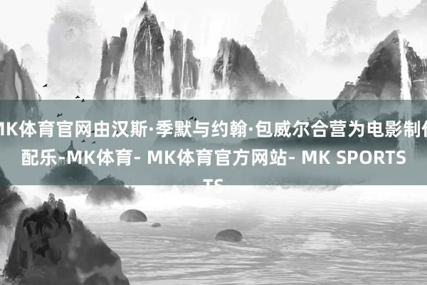 MK体育官网由汉斯·季默与约翰·包威尔合营为电影制作配乐-MK体育- MK体育官方网站- MK SPORTS
