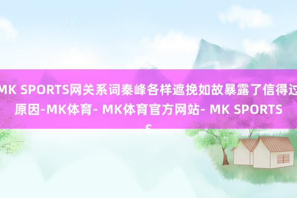 MK SPORTS网关系词秦峰各样遮挽如故暴露了信得过原因-MK体育- MK体育官方网站- MK SPORTS