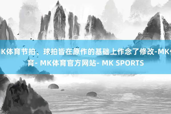 MK体育节拍、球拍皆在原作的基础上作念了修改-MK体育- MK体育官方网站- MK SPORTS