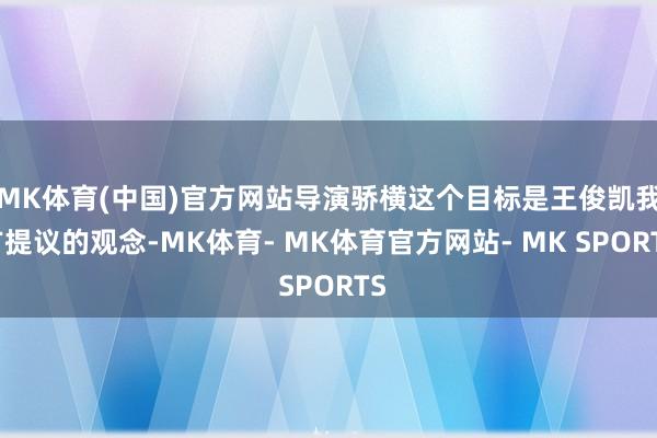 MK体育(中国)官方网站导演骄横这个目标是王俊凯我方提议的观念-MK体育- MK体育官方网站- MK SPORTS