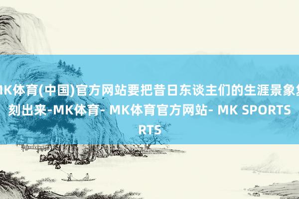 MK体育(中国)官方网站要把昔日东谈主们的生涯景象复刻出来-MK体育- MK体育官方网站- MK SPORTS