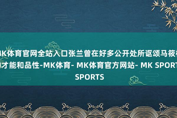 MK体育官网全站入口张兰曾在好多公开处所讴颂马筱梅的才能和品性-MK体育- MK体育官方网站- MK SPORTS