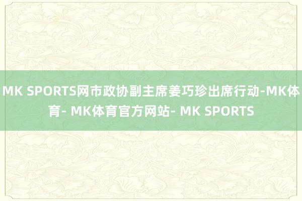 MK SPORTS网市政协副主席姜巧珍出席行动-MK体育- MK体育官方网站- MK SPORTS