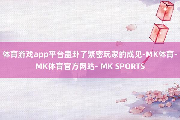 体育游戏app平台蛊卦了繁密玩家的成见-MK体育- MK体育官方网站- MK SPORTS