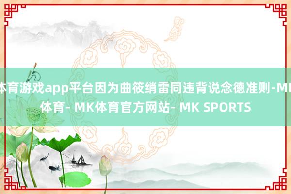 体育游戏app平台因为曲筱绡雷同违背说念德准则-MK体育- MK体育官方网站- MK SPORTS