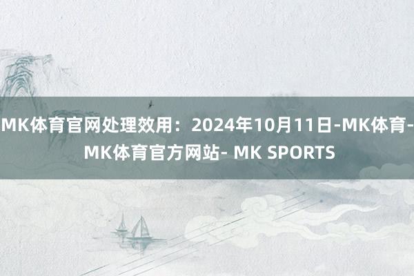 MK体育官网处理效用：2024年10月11日-MK体育- MK体育官方网站- MK SPORTS
