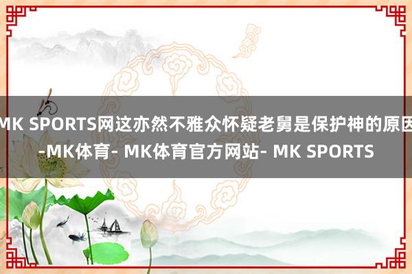 MK SPORTS网这亦然不雅众怀疑老舅是保护神的原因-MK体育- MK体育官方网站- MK SPORTS