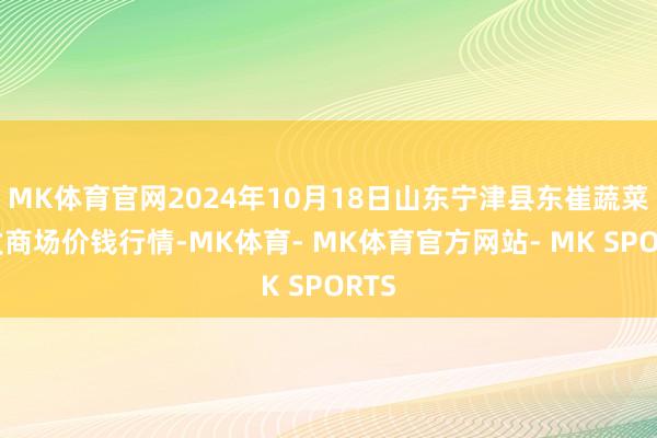 MK体育官网2024年10月18日山东宁津县东崔蔬菜批发商场价钱行情-MK体育- MK体育官方网站- MK SPORTS