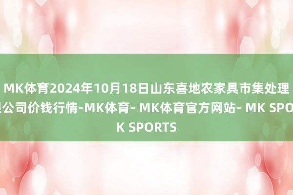 MK体育2024年10月18日山东喜地农家具市集处理有限公司价钱行情-MK体育- MK体育官方网站- MK SPORTS