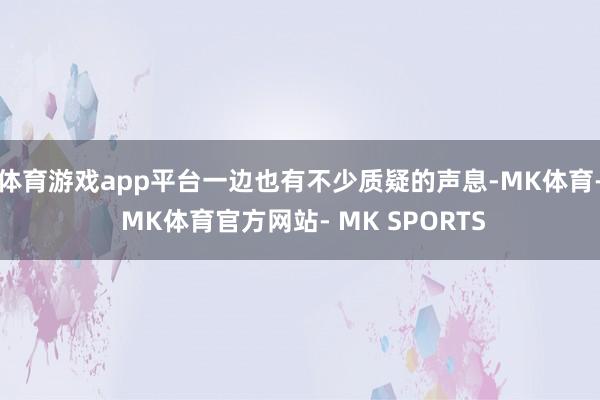体育游戏app平台一边也有不少质疑的声息-MK体育- MK体育官方网站- MK SPORTS