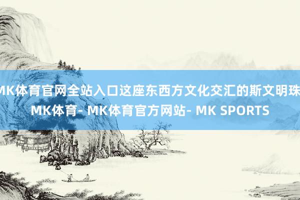 MK体育官网全站入口这座东西方文化交汇的斯文明珠-MK体育- MK体育官方网站- MK SPORTS