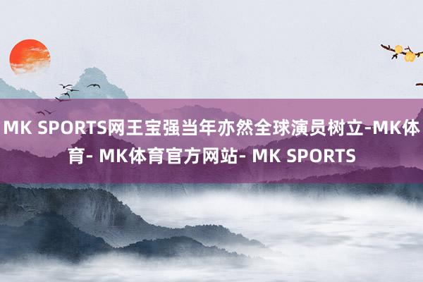 MK SPORTS网王宝强当年亦然全球演员树立-MK体育- MK体育官方网站- MK SPORTS
