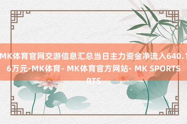 MK体育官网交游信息汇总当日主力资金净流入640.16万元-MK体育- MK体育官方网站- MK SPORTS