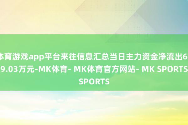 体育游戏app平台来往信息汇总当日主力资金净流出639.03万元-MK体育- MK体育官方网站- MK SPORTS